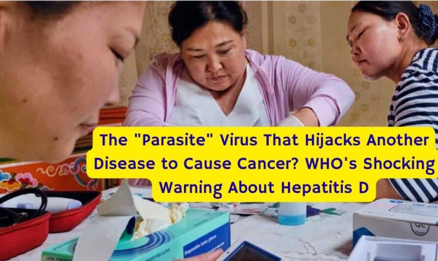 The “Parasite” Virus That Hijacks Another Disease to Cause Cancer? WHO’s Shocking Warning About Hepatitis D